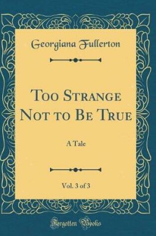 Cover of Too Strange Not to Be True, Vol. 3 of 3: A Tale (Classic Reprint)