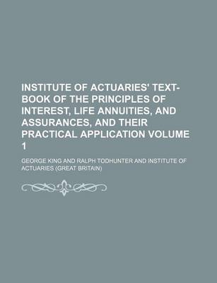 Book cover for Institute of Actuaries' Text-Book of the Principles of Interest, Life Annuities, and Assurances, and Their Practical Application Volume 1