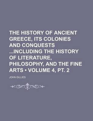 Book cover for The History of Ancient Greece, Its Colonies and Conquests Including the History of Literature, Philosophy, and the Fine Arts (Volume 4, PT. 2)