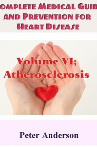 Cover of Complete Medical Guide and Prevention for Heart Disease: Volume VI; Atherosclerosis