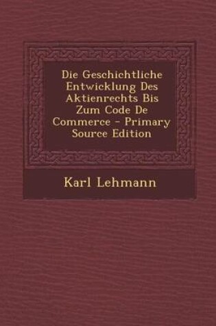 Cover of Die Geschichtliche Entwicklung Des Aktienrechts Bis Zum Code de Commerce - Primary Source Edition