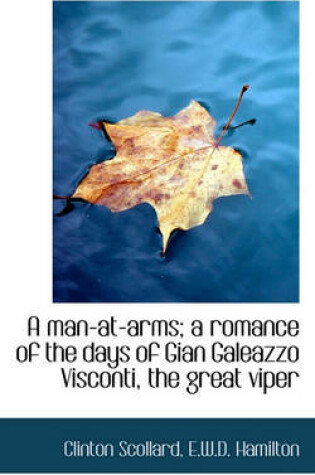 Cover of A Man-At-Arms; A Romance of the Days of Gian Galeazzo Visconti, the Great Viper