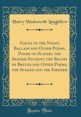 Book cover for Voices of the Night, Ballads and Other Poems, Poems on Slavery, the Spanish Student, the Belfry of Bruges and Other Poems, the Seaside and the Fireside (Classic Reprint)