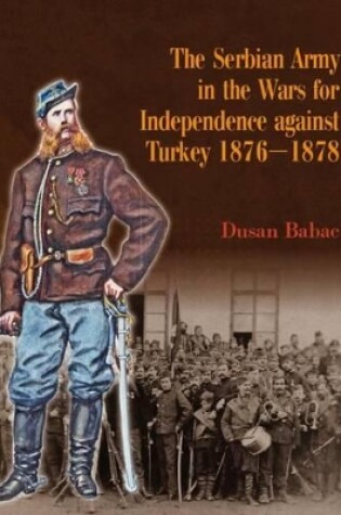 Cover of The Serbian Army in the Wars for Independence Against Turkey 1876-1878