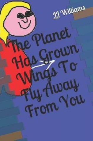 Cover of The Planet Has Grown Wings To Fly Away From You