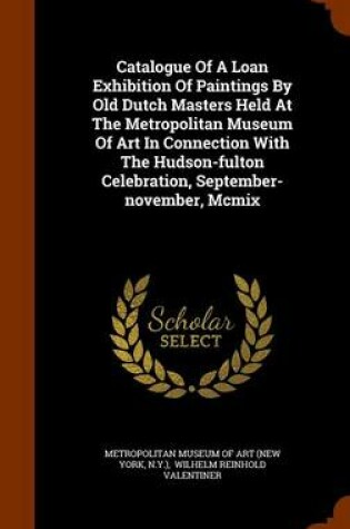 Cover of Catalogue of a Loan Exhibition of Paintings by Old Dutch Masters Held at the Metropolitan Museum of Art in Connection with the Hudson-Fulton Celebration, September-November, MCMIX