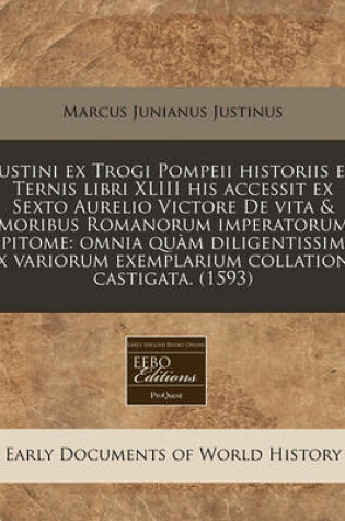 Cover of Iustini Ex Trogi Pompeii Historiis Ex Ternis Libri XLIII His Accessit Ex Sexto Aurelio Victore de Vita & Moribus Romanorum Imperatorum Epitome