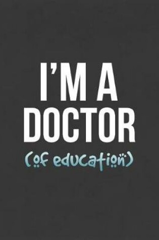 Cover of I'm A Doctor (Of Education)