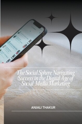 Cover of The Social Sphere Navigating Success in the Digital Age of Social Media Marketing