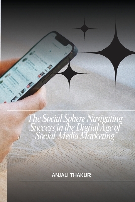 Cover of The Social Sphere Navigating Success in the Digital Age of Social Media Marketing