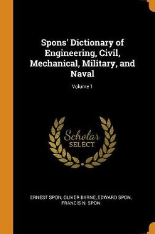 Cover of Spons' Dictionary of Engineering, Civil, Mechanical, Military, and Naval; Volume 1