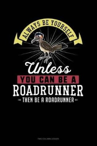 Cover of Always Be Yourself Unless You Can Be a Roadrunner Then Be a Roadrunner