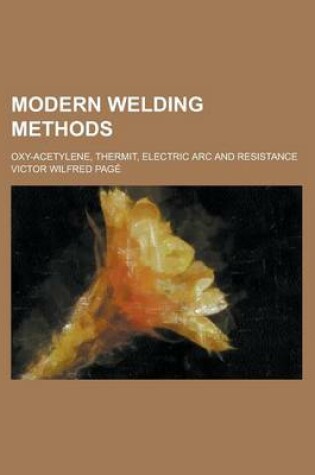 Cover of Modern Welding Methods; Oxy-Acetylene, Thermit, Electric ARC and Resistance