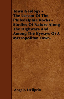 Book cover for Town Geology - The Lesson Of The Philedelphia Rocks - Studies Of Nature Along The Highways And Among The Byways Of A Metropolitan Town.