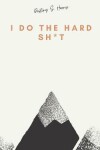 Book cover for I Do The Hard Sh*t