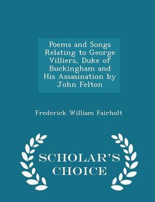 Book cover for Poems and Songs Relating to George Villiers, Duke of Buckingham and His Assasination by John Felton - Scholar's Choice Edition