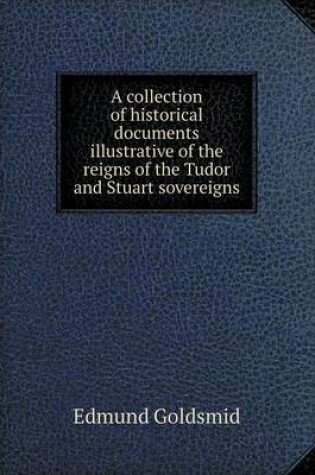 Cover of A collection of historical documents illustrative of the reigns of the Tudor and Stuart sovereigns