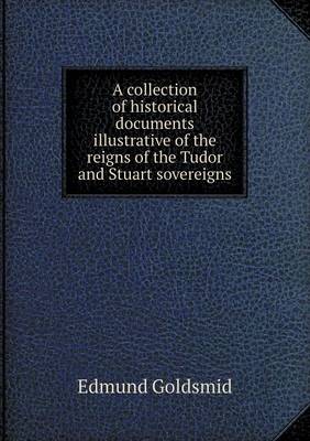 Book cover for A collection of historical documents illustrative of the reigns of the Tudor and Stuart sovereigns