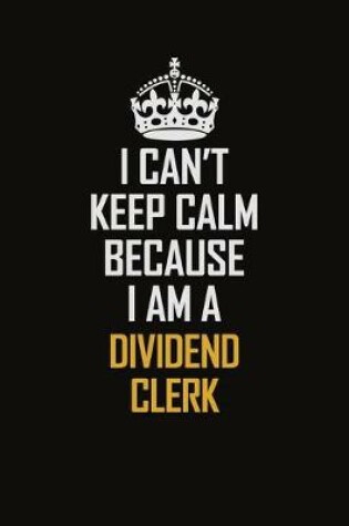 Cover of I Can't Keep Calm Because I Am A Dividend Clerk