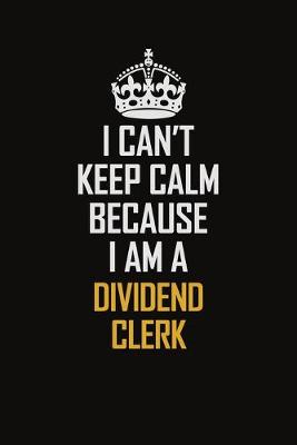 Book cover for I Can't Keep Calm Because I Am A Dividend Clerk