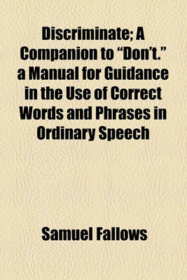 Book cover for Discriminate; A Companion to "Don't." a Manual for Guidance in the Use of Correct Words and Phrases in Ordinary Speech