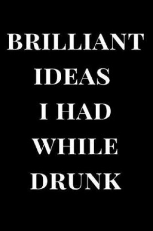 Cover of Brilliant Ideas I Had While Drunk