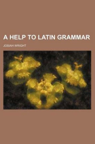 Cover of A Help to Latin Grammar