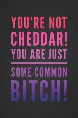 Book cover for You're Not Cheddar! You Are Just Some Common Bitch!