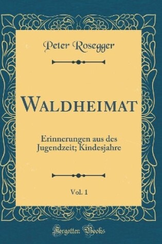 Cover of Waldheimat, Vol. 1: Erinnerungen aus des Jugendzeit; Kindesjahre (Classic Reprint)