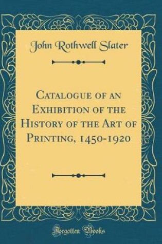 Cover of Catalogue of an Exhibition of the History of the Art of Printing, 1450-1920 (Classic Reprint)