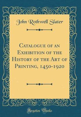 Book cover for Catalogue of an Exhibition of the History of the Art of Printing, 1450-1920 (Classic Reprint)