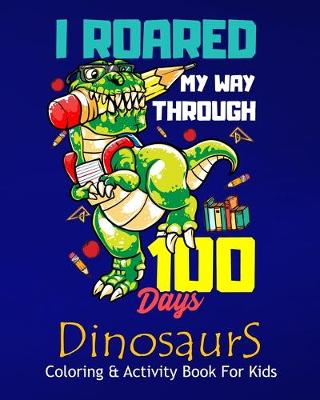 Book cover for I Roared My Way Through 100 Days Dinosaurs Coloring & Activity Book For Kids
