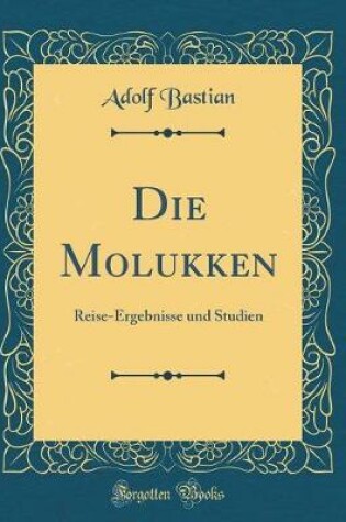 Cover of Die Molukken: Reise-Ergebnisse und Studien (Classic Reprint)