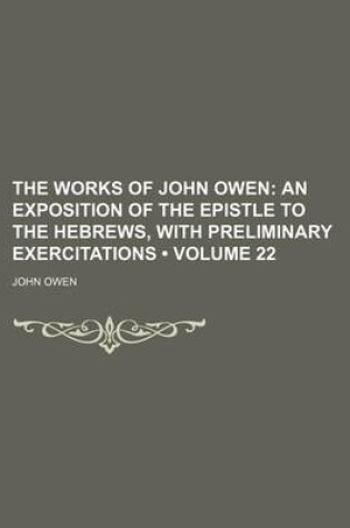 Cover of The Works of John Owen (Volume 22); An Exposition of the Epistle to the Hebrews, with Preliminary Exercitations