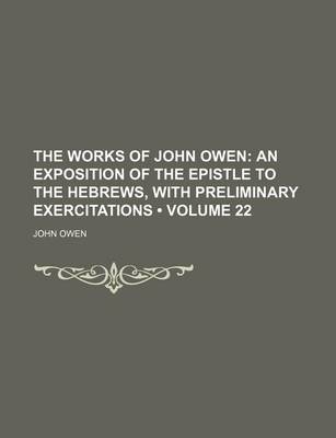 Book cover for The Works of John Owen (Volume 22); An Exposition of the Epistle to the Hebrews, with Preliminary Exercitations