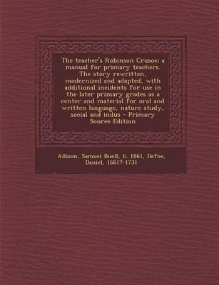 Book cover for The Teacher's Robinson Crusoe; A Manual for Primary Teachers. the Story Rewritten, Modernized and Adapted, with Additional Incidents for Use in the Later Primary Grades as a Center and Material for Oral and Written Language, Nature Study, Social and Indus