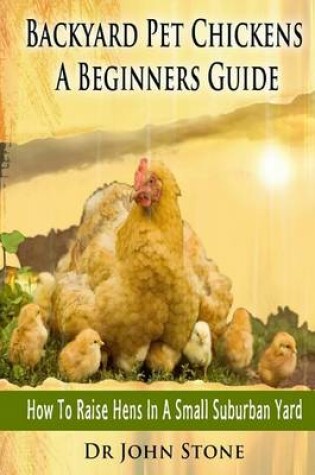 Cover of Backyard Pet Chickens a Beginners Guide