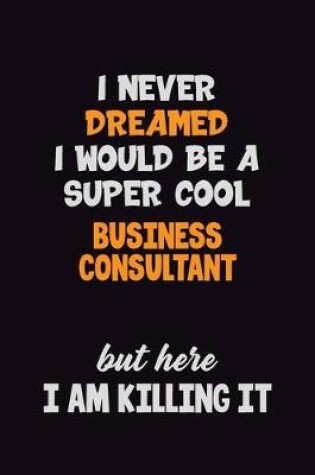 Cover of I Never Dreamed I would Be A Super Cool Business Consultant But Here I Am Killing It