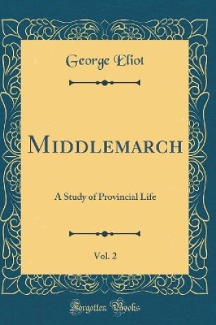 Cover of Middlemarch, Vol. 2: A Study of Provincial Life (Classic Reprint)