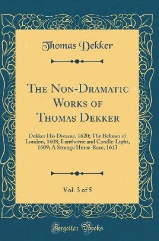 Cover of The Non-Dramatic Works of Thomas Dekker, Vol. 3 of 5
