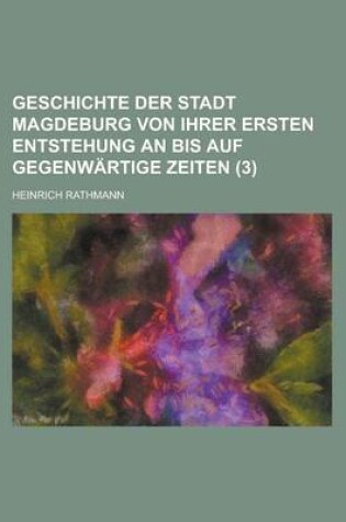 Cover of Geschichte Der Stadt Magdeburg Von Ihrer Ersten Entstehung an Bis Auf Gegenwartige Zeiten (3)