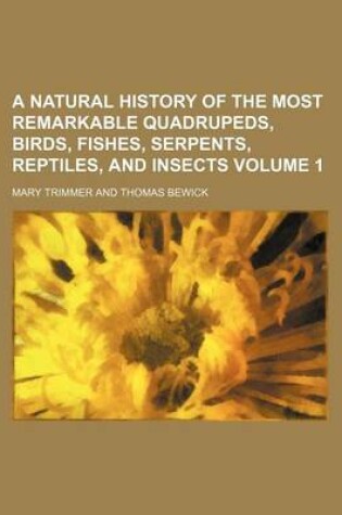 Cover of A Natural History of the Most Remarkable Quadrupeds, Birds, Fishes, Serpents, Reptiles, and Insects Volume 1