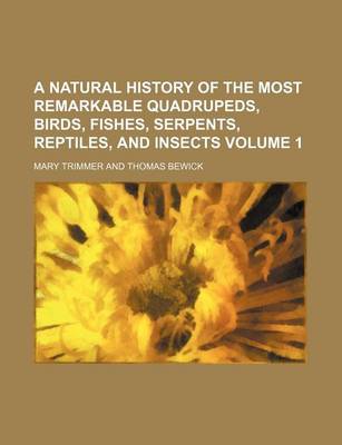 Book cover for A Natural History of the Most Remarkable Quadrupeds, Birds, Fishes, Serpents, Reptiles, and Insects Volume 1