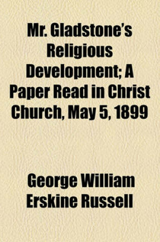 Cover of Mr. Gladstone's Religious Development; A Paper Read in Christ Church, May 5, 1899