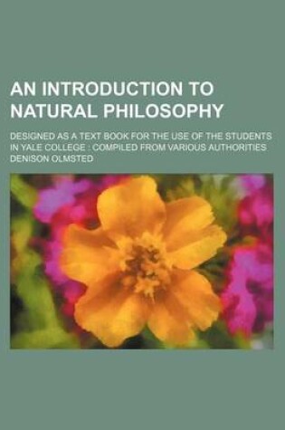 Cover of An Introduction to Natural Philosophy; Designed as a Text Book for the Use of the Students in Yale College Compiled from Various Authorities