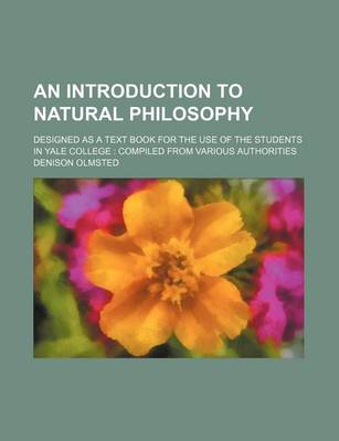 Book cover for An Introduction to Natural Philosophy; Designed as a Text Book for the Use of the Students in Yale College Compiled from Various Authorities