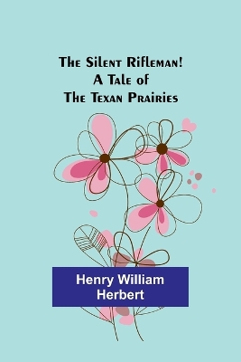 Book cover for The Silent Rifleman! A tale of the Texan prairies