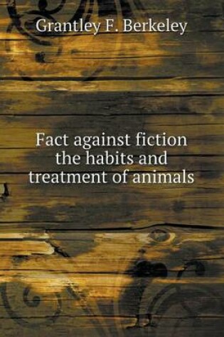 Cover of Fact against fiction the habits and treatment of animals