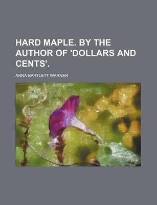 Book cover for Hard Maple. by the Author of 'Dollars and Cents'.