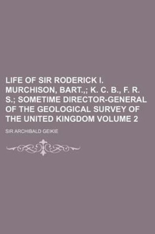 Cover of Life of Sir Roderick I. Murchison, Bart.; K. C. B., F. R. S. Sometime Director-General of the Geological Survey of the United Kingdom Volume 2